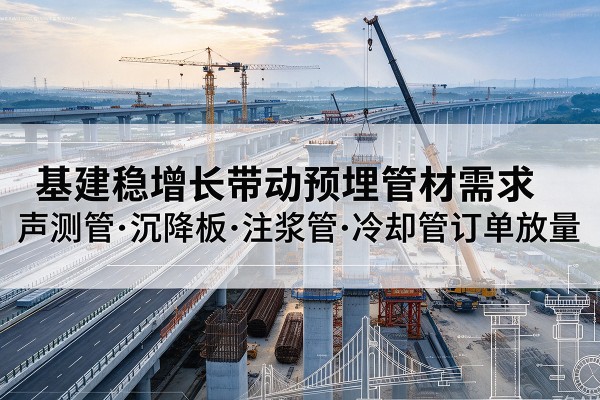 南陵基建稳增长带动预埋监测管材需求，声测管、沉降板、注浆管订单持续放量