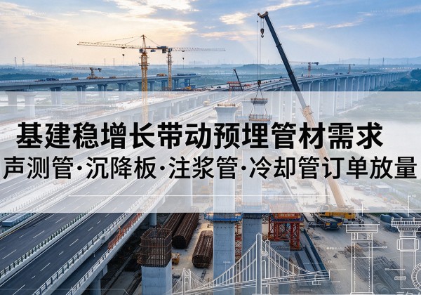 南陵基建稳增长带动预埋监测管材需求，声测管、沉降板、注浆管订单持续放量