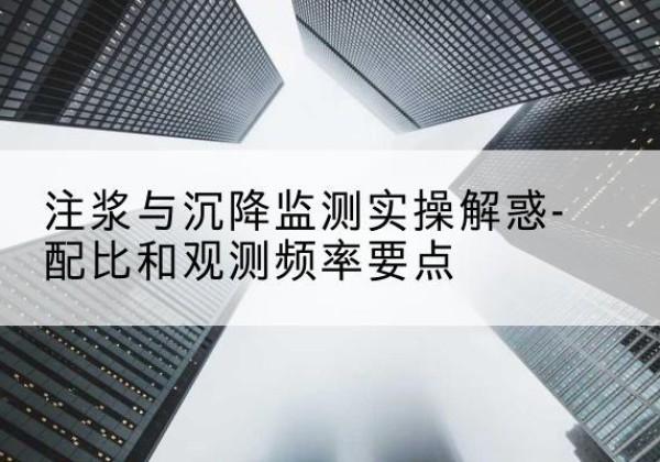 南陵水泥浆配比不当会不会造成注浆管堵管？-注浆与沉降监测实操解惑-配比和观测频率要点